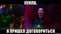 кукла, я пришел договориться