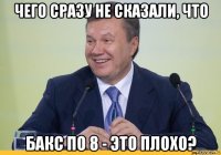 чего сразу не сказали, что бакс по 8 - это плохо?