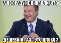 а че сразу не сказали, что дешевый газ - это плохо?