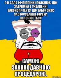 г-н сало (філіппіни) пояснює, що затримка в ухваленні законопроекту, що забороняє застосування тортур, пояснюється самою законодавчою процедурою.