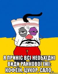  я приніс всі необхідні види ранкової їжі: кофеїн, цукор, сало .