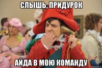 слышь, придурок айда в мою команду