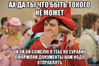 ах да ты что быть токого не может ой ой ой сожелю я тебе ну суравно оформляй документы нам нодо отправлять