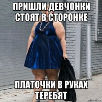 пришли девчонки стоят в сторонке платочки в руках теребят