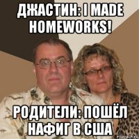 джастин: i made homeworks! родители: пошёл нафиг в сша