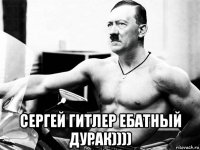  сергей гитлер ебатный дурак))))