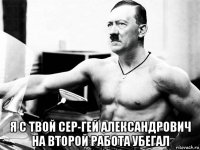  я с твой сер-гей александрович на второй работа убегал