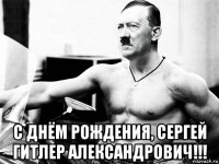  с днём рождения, сергей гитлер александрович!!!