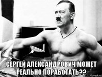  сергей александрович может реально поработать??