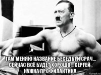  там меняю название беседы и срач... сейчас всё будет хорошо... сергей , нужна профилактика.