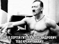  ща я сергей гитлер александрович тебе хренн пакажу