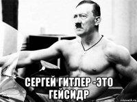  сергей гитлер -это гейсидр