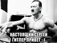  настоящий сергей гитлер привет :-)