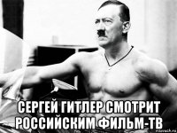  сергей гитлер смотрит российским фильм-тв