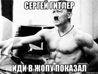 сергей гитлер иди в жопу показал