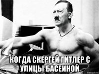  когда скергей гитлер с улицы басеиной