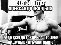 сергей гитлер александрович бля рада всегда говорила что тебе надо вывчить анатомию