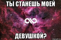 ты станешь моей девушкой?