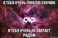 я тебя очень люблю скучаю и тебя очень не хватает рядом