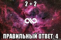 2 + 2 правильный ответ: 4