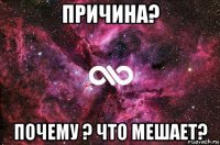 причина? почему ? что мешает?