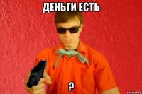 деньги есть ?