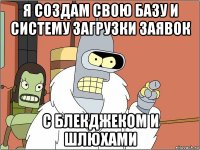 я создам свою базу и систему загрузки заявок с блекджеком и шлюхами