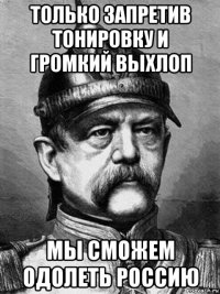 только запретив тонировку и громкий выхлоп мы сможем одолеть россию