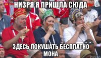 низря я пришла сюда здесь покушать бесплатно мона