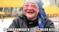  я самая умная и зовут меня юля