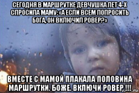 сегодня в маршрутке девчушка лет 4-х спросила маму: «а если всем попросить бога, он включил ровер?» вместе с мамой плакала половина маршрутки. боже. включи ровер !!!