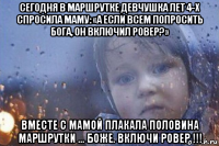 сегодня в маршрутке девчушка лет 4-х спросила маму: «а если всем попросить бога, он включил ровер?» вместе с мамой плакала половина маршрутки ... боже. включи ровер !!!