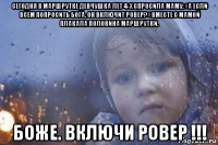 сегодня в маршрутке девчушка лет 4-х спросила маму: «а если всем попросить бога, он включит ровер?» вместе с мамой плакала половина маршрутки. боже. включи ровер !!!