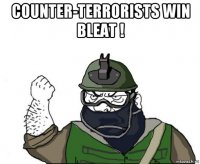 counter-terrorists win bleat ! 
