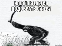 илья пытается подобрать сферу 