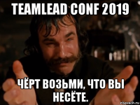 teamlead conf 2019 чёрт возьми, что вы несёте.