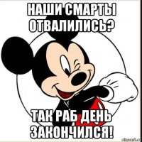 наши смарты отвалились? так раб день закончился!