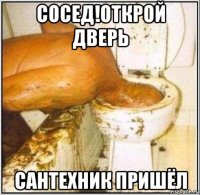 сосед!открой дверь сантехник пришёл