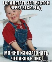 если летать за пристом через весь рейд можно изи загонять челиков в пис