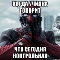 когда училка говорит что сегодня контрольная