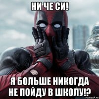 ни че си! я больше никогда не пойду в школу!?