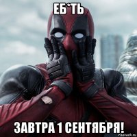 еб*ть завтра 1 сентября!