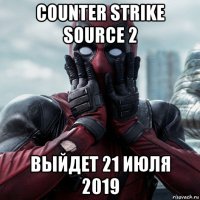 counter strike source 2 выйдет 21 июля 2019