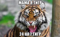 мама я тигр 24 на 7 тигр