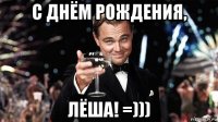 с днём рождения, лёша! =)))