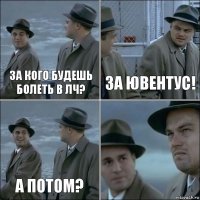 За кого будешь болеть в ЛЧ? За ЮВЕНТУС! А потом? 