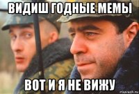 видиш годные мемы вот и я не вижу