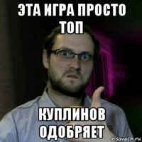 эта игра просто топ куплинов одобряет