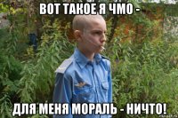 вот такое я чмо - для меня мораль - ничто!