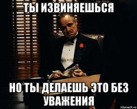 ты извиняешься но ты делаешь это без уважения